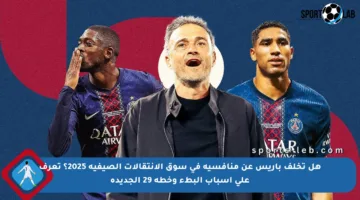 هل تخلف باريس عن منافسيه في سوق الانتقالات الصيفية 2025؟ تعرف على أسباب البطء وخطة 29 الجديدة